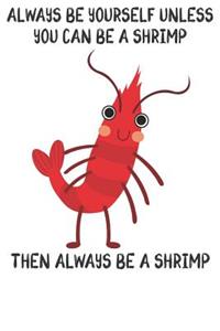 Always Be Yourself Unless You Can Be A Shrimps Then Always Be A Shrimps