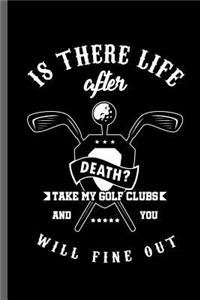 Is there life after death? take my golf clubs and you will fine out