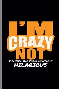 I'm Crazy not I prefer the term Mentally Hilarious