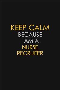 Keep Calm Because I Am A Nurse Recruiter