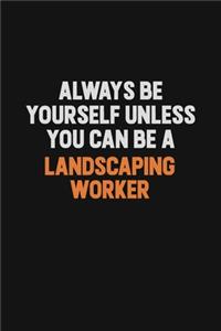 Always Be Yourself Unless You can Be A Landscaping Worker