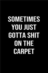 Sometimes You Just Gotta Shit On The Carpet