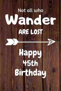 Not all who Wander are lost Happy 45th Birthday: 45 Year Old Birthday Gift Journal / Notebook / Diary / Unique Greeting Card Alternative