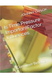 Is Time Pressure ImportantFactor Influences