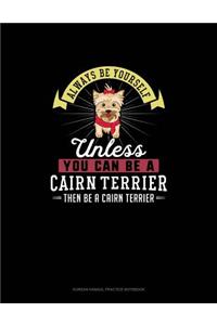 Always Be Yourself Unless You Can Be A Cairn Terrier Then Be A Cairn Terrier