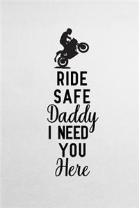 Ride Safe Daddy I Need You Here
