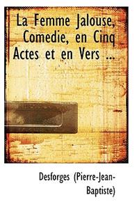 La Femme Jalouse, Com Die, En Cinq Actes Et En Vers ...