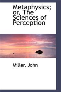 Metaphysics; Or, the Sciences of Perception