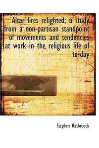 Altar Fires Relighted; A Study from a Non-Partisan Standpoint of Movements and Tendencies at Work in