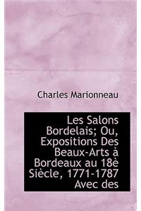 Les Salons Bordelais; Ou, Expositions Des Beaux-Arts Bordeaux Au 18 Si Cle, 1771-1787 Avec Des