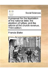 A Proposal for the Liquidation of the National Debt; The Abolition of Tythes; And the Reform of the Church Revenue. Third Edition.