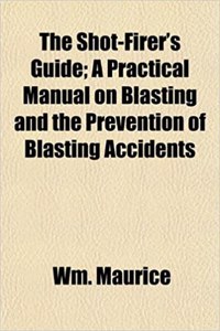 The Shot-Firer's Guide; A Practical Manual on Blasting and the Prevention of Blasting Accidents