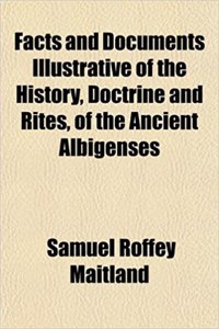 Facts and Documents Illustrative of the History, Doctrine and Rites, of the Ancient Albigenses