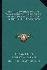 Hints To Mothers For The Management Of Health During The Period Of Pregnancy And In The Lying-In Room (1877)