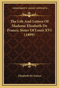 The Life And Letters Of Madame Elisabeth De France, Sister Of Louis XVI (1899)