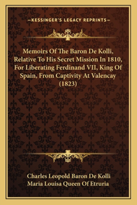 Memoirs Of The Baron De Kolli, Relative To His Secret Mission In 1810, For Liberating Ferdinand VII, King Of Spain, From Captivity At Valencay (1823)