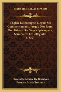 L'Eglise De Bretagne, Depuis Ses Commencements Jusqu'a Nos Jours, Ou Histoire Des Sieges Episcopaux, Seminaires Et Collegiales (1839)