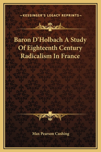 Baron D'Holbach A Study Of Eighteenth Century Radicalism In France