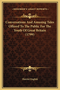 Conversations And Amusing Tales Offered To The Public For The Youth Of Great Britain (1799)