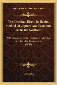 The American Bison, Its Habits, Method Of Capture And Economic Use In The Northwest