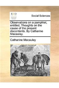 Observations on a Pamphlet, Entitled, Thoughts on the Cause of the Present Discontents. by Catharine Macaulay.