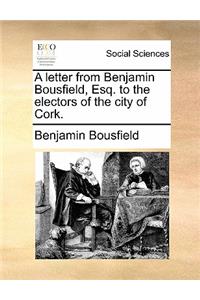 A Letter from Benjamin Bousfield, Esq. to the Electors of the City of Cork.