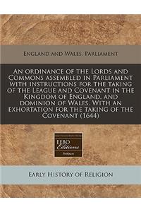 An Ordinance of the Lords and Commons Assembled in Parliament with Instructions for the Taking of the League and Covenant in the Kingdom of England, and Dominion of Wales. with an Exhortation for the Taking of the Covenant (1644)