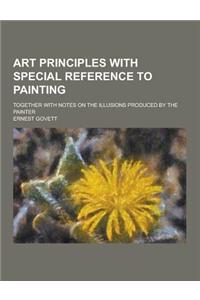 Art Principles with Special Reference to Painting; Together with Notes on the Illusions Produced by the Painter