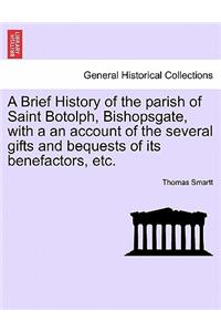 A Brief History of the Parish of Saint Botolph, Bishopsgate, with a an Account of the Several Gifts and Bequests of Its Benefactors, Etc.