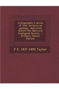 Lithographs: A Series of Four Lectures on Geology, Delivered Before the Norwich Geological Society