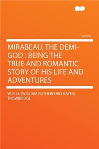 Mirabeau, the Demi-God: Being the True and Romantic Story of His Life and Adventures