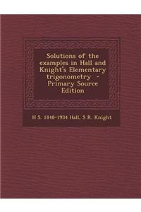 Solutions of the Examples in Hall and Knight's Elementary Trigonometry