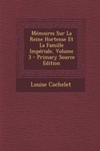 Memoires Sur La Reine Hortense Et La Famille Imperiale, Volume 3