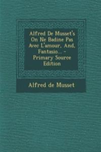 Alfred De Musset's On Ne Badine Pas Avec L'amour, And, Fantasio...