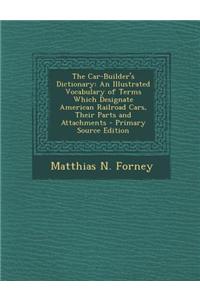 The Car-Builder's Dictionary: An Illustrated Vocabulary of Terms Which Designate American Railroad Cars, Their Parts and Attachments - Primary Sourc