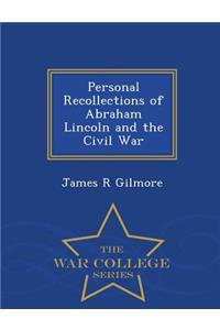 Personal Recollections of Abraham Lincoln and the Civil War - War College Series