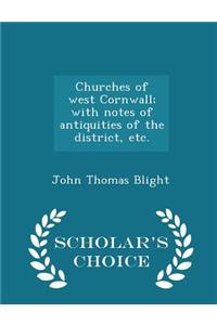 Churches of West Cornwall; With Notes of Antiquities of the District, Etc. - Scholar's Choice Edition