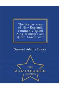 The Border Wars of New England, Commonly Called King William's and Queen Anne's Wars - War College Series