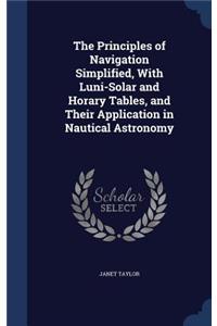 Principles of Navigation Simplified, With Luni-Solar and Horary Tables, and Their Application in Nautical Astronomy