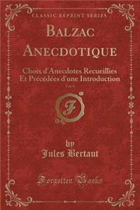 Balzac Anecdotique, Vol. 9: Choix d'Anecdotes Recueillies Et Prï¿½cï¿½dï¿½es d'Une Introduction (Classic Reprint)