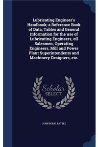 Lubricating Engineer's Handbook; a Reference Book of Data, Tables and General Information for the use of Lubricating Engineers, oil Salesmen, Operating Engineers, Mill and Power Plant Superintendents and Machinery Designers, etc.