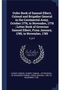 Order Book of Samuel Elbert, Colonel and Brigadier General in the Continental Army, October 1776, to November, 1778; Letter Book of Governor Samuel Elbert, From January, 1785, to November, 1785