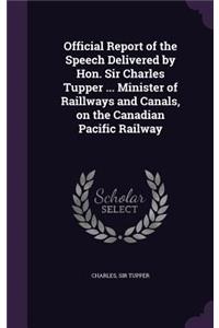 Official Report of the Speech Delivered by Hon. Sir Charles Tupper ... Minister of Raillways and Canals, on the Canadian Pacific Railway