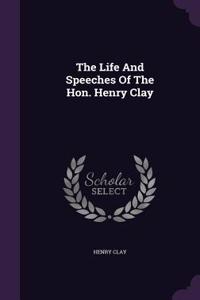 The Life and Speeches of the Hon. Henry Clay