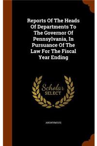 Reports Of The Heads Of Departments To The Governor Of Pennsylvania, In Pursuance Of The Law For The Fiscal Year Ending