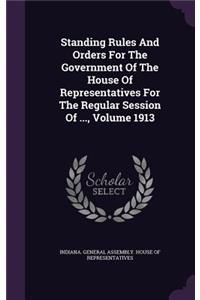 Standing Rules And Orders For The Government Of The House Of Representatives For The Regular Session Of ..., Volume 1913