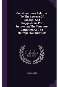 Considerations Relative To The Sewage Of London, And Suggestions For Improving The Sanatory Condition Of The Metropolitan Districts