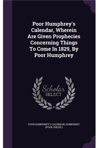 Poor Humphrey's Calendar, Wherein Are Given Prophecies Concerning Things To Come In 1829, By Poor Humphrey