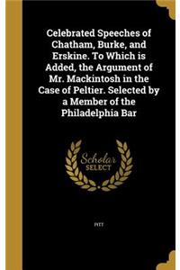 Celebrated Speeches of Chatham, Burke, and Erskine. To Which is Added, the Argument of Mr. Mackintosh in the Case of Peltier. Selected by a Member of the Philadelphia Bar