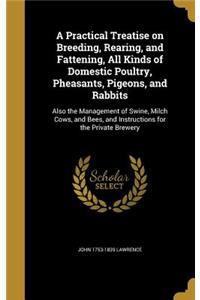 A Practical Treatise on Breeding, Rearing, and Fattening, All Kinds of Domestic Poultry, Pheasants, Pigeons, and Rabbits